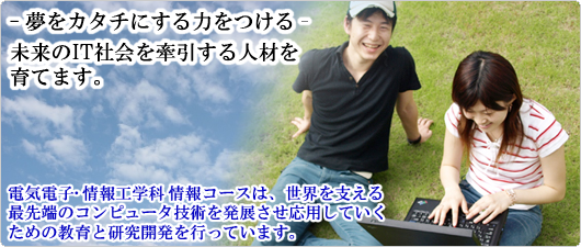 電気電子・情報工学科 情報コースは、未来のIT社会を牽引する人材を育てます